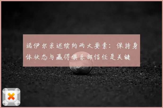 诺伊尔亲述续约两大要素:保持身体状态与赢得俱乐部信任是关键