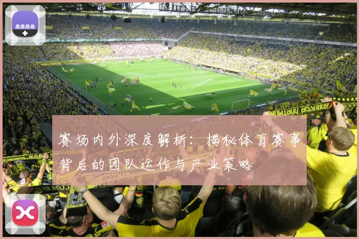 赛场内外深度解析:揭秘体育赛事背后的团队运作与产业策略