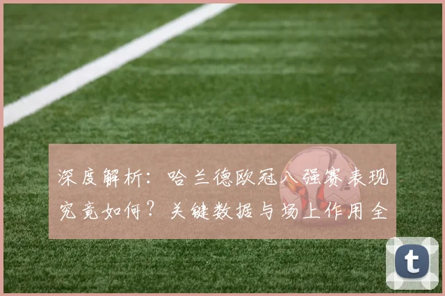 深度解析：哈兰德欧冠八强赛表现究竟如何？关键数据与场上作用全解读