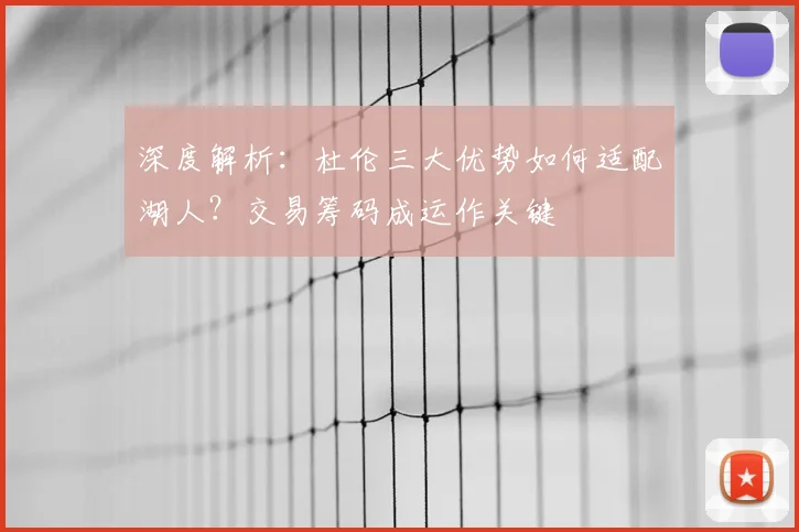 深度解析:杜伦三大优势如何适配湖人?交易筹码成运作关键