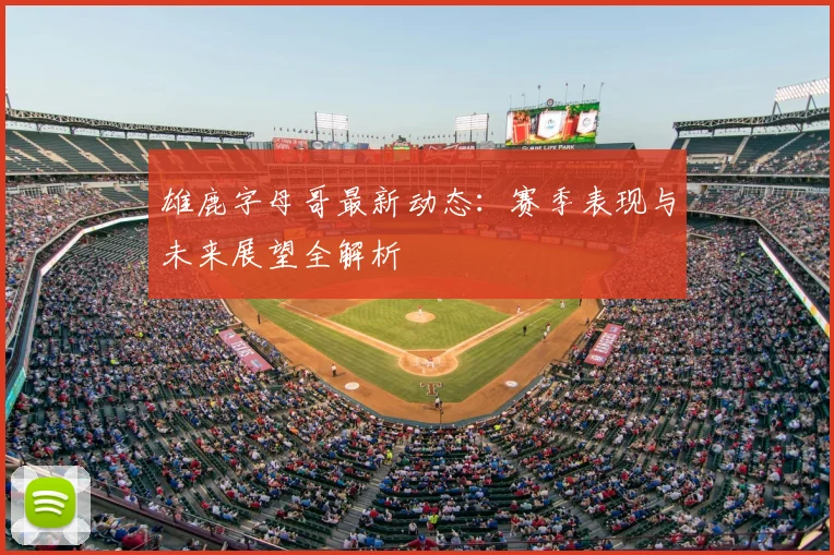 雄鹿字母哥最新动态:赛季表现与未来展望全解析